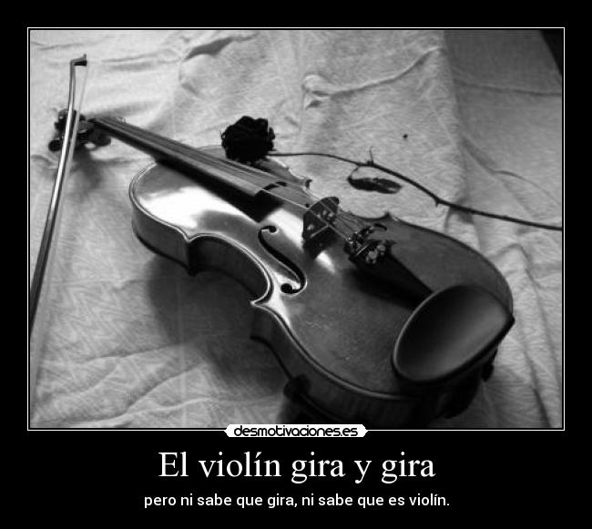 El violín gira y gira - pero ni sabe que gira, ni sabe que es violín.