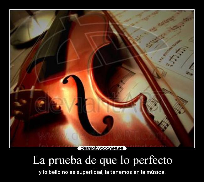 La prueba de que lo perfecto - y lo bello no es superficial, la tenemos en la música.