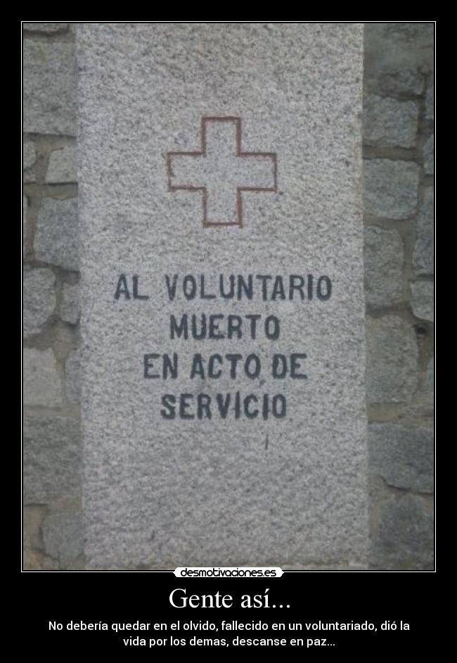 Gente así... - No debería quedar en el olvido, fallecido en un voluntariado, dió la
vida por los demas, descanse en paz...