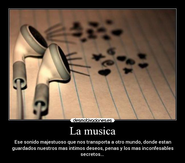 La musica - Ese sonido majestuoso que nos transporta a otro mundo, donde estan
guardados nuestros mas intimos deseos, penas y los mas inconfesables
secretos...