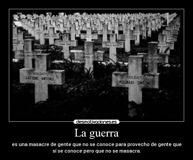 La guerra - es una masacre de gente que no se conoce para provecho de gente que
sí se conoce pero que no se masacra.