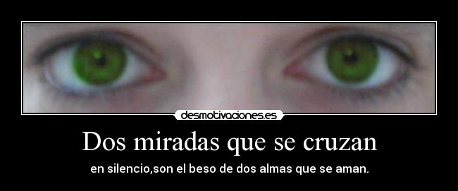 Dos miradas que se cruzan - en silencio,son el beso de dos almas que se aman.