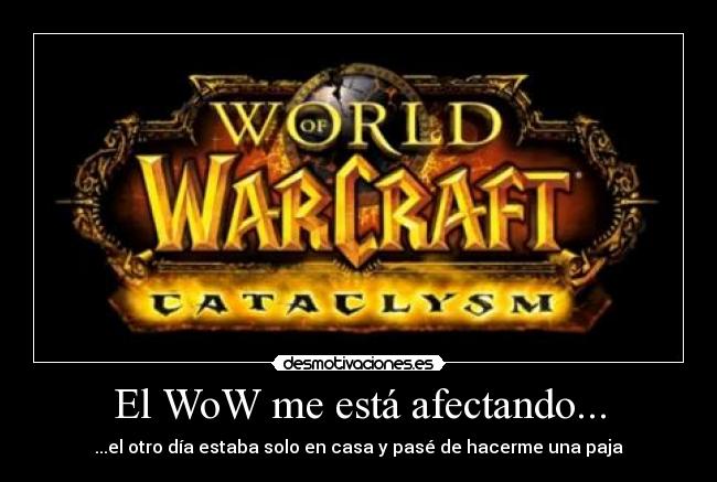 El WoW me está afectando... - ...el otro día estaba solo en casa y pasé de hacerme una paja