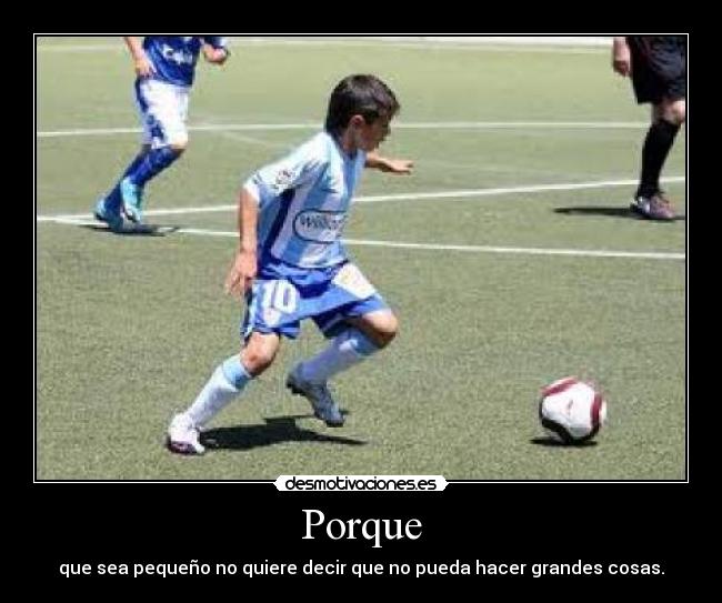 Porque - que sea pequeño no quiere decir que no pueda hacer grandes cosas.