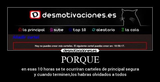 PORQUE - en esas 10 horas se te ocurriran carteles de principal segura
y cuando terminen,los habras olvidados a todos