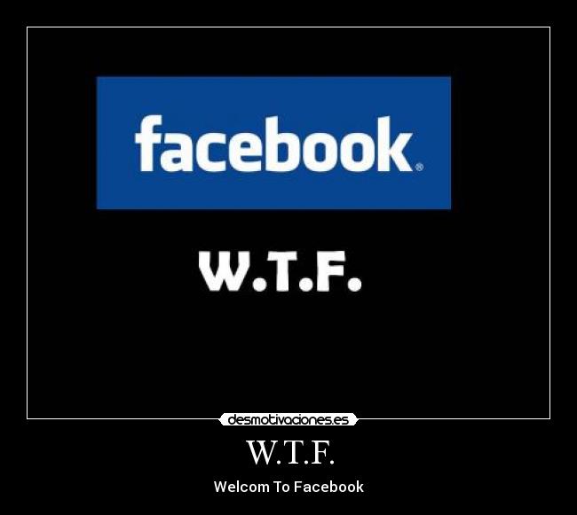 W.T.F. - Welcom To Facebook