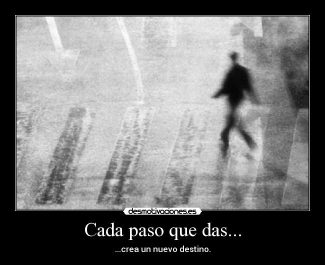 Cada paso que das... - ...crea un nuevo destino.