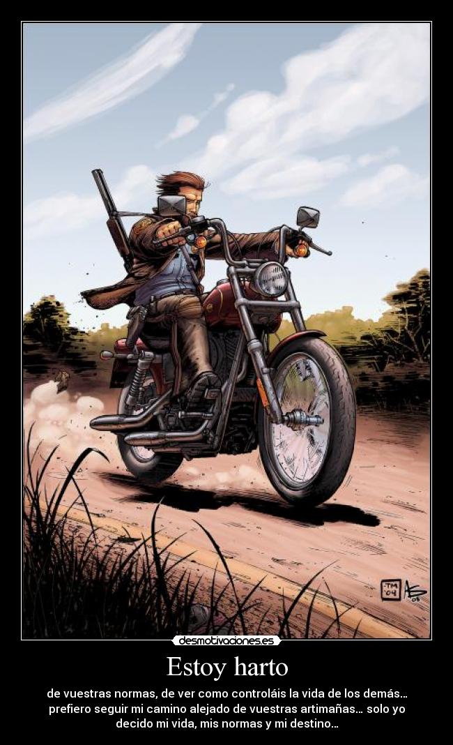 Estoy harto - de vuestras normas, de ver como controláis la vida de los demás…
prefiero seguir mi camino alejado de vuestras artimañas… solo yo
decido mi vida, mis normas y mi destino…