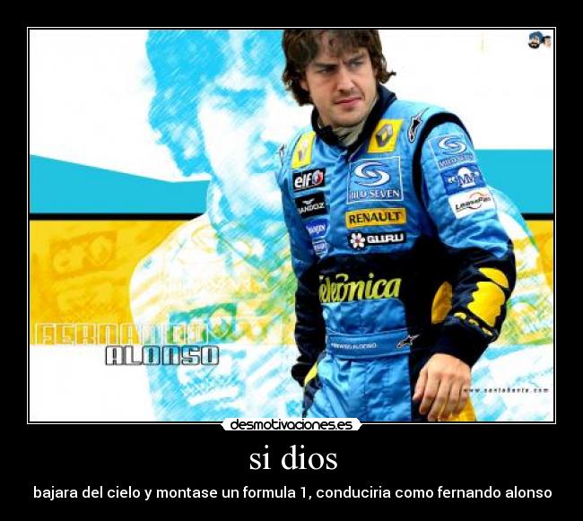 si dios - bajara del cielo y montase un formula 1, conduciria como fernando alonso