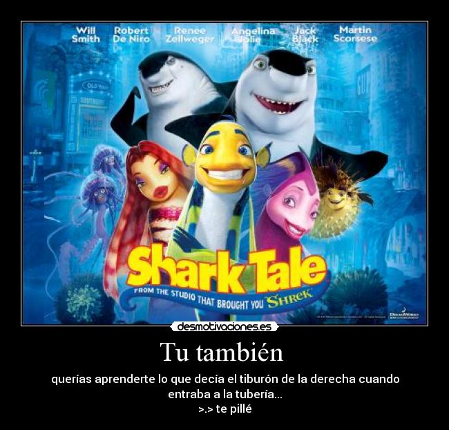 Tu también  - querías aprenderte lo que decía el tiburón de la derecha cuando entraba a la tubería...
>.> te pillé