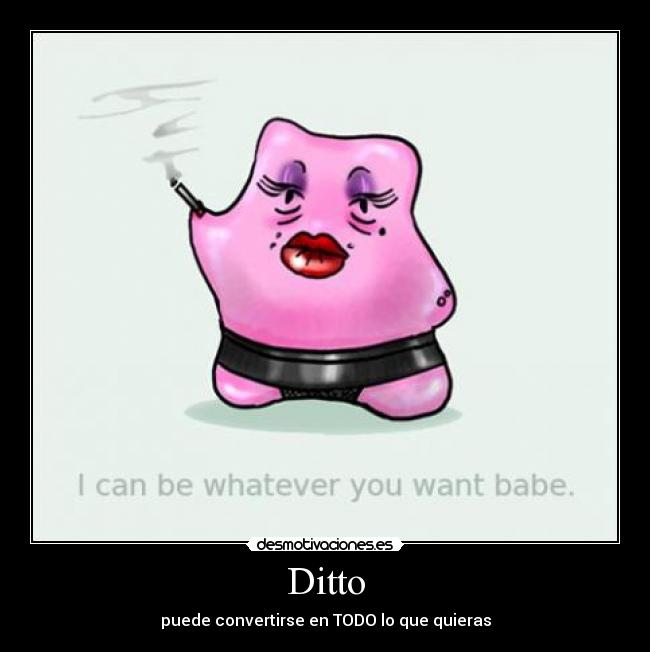 Ditto - puede convertirse en TODO lo que quieras