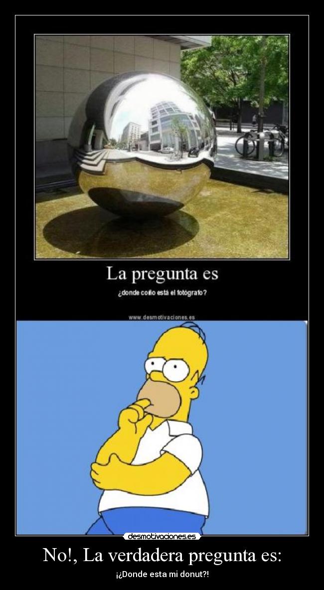 No!, La verdadera pregunta es: - ¡¿Donde esta mi donut?!