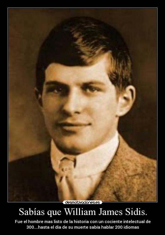 Sabías que William James Sidis. - Fue el hombre mas listo de la historia con un cociente intelectual de
300....hasta el dia de su muerte sabía hablar 200 idiomas