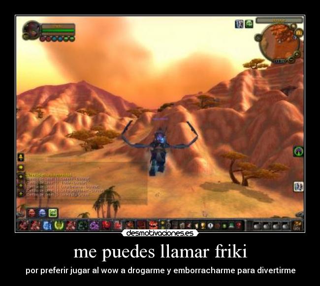 me puedes llamar friki - por preferir jugar al wow a drogarme y emborracharme para divertirme