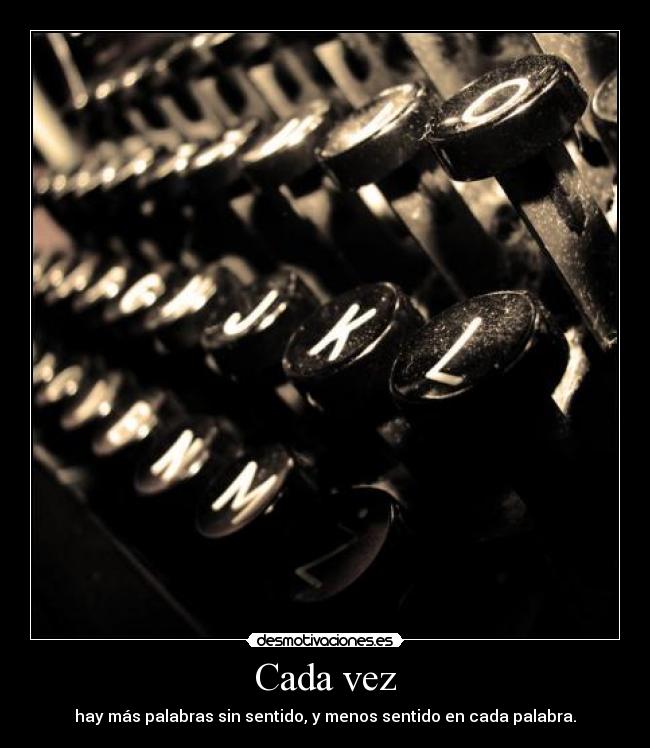 Cada vez - hay más palabras sin sentido, y menos sentido en cada palabra.