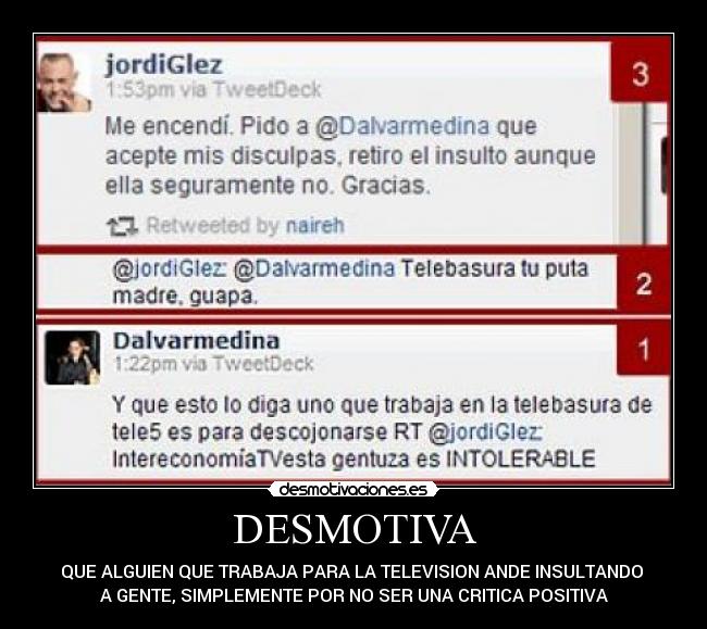 DESMOTIVA - QUE ALGUIEN QUE TRABAJA PARA LA TELEVISION ANDE INSULTANDO 
A GENTE, SIMPLEMENTE POR NO SER UNA CRITICA POSITIVA