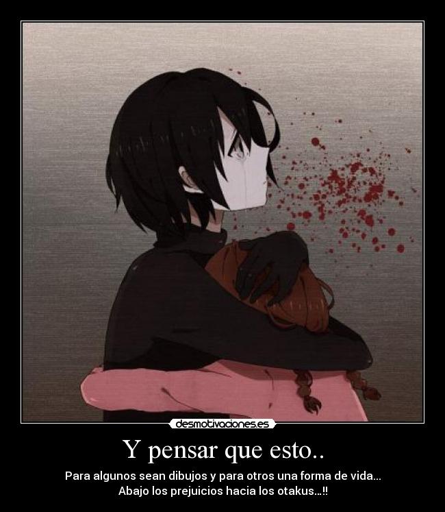 Y pensar que esto.. - Para algunos sean dibujos y para otros una forma de vida...
Abajo los prejuicios hacia los otakus…!!