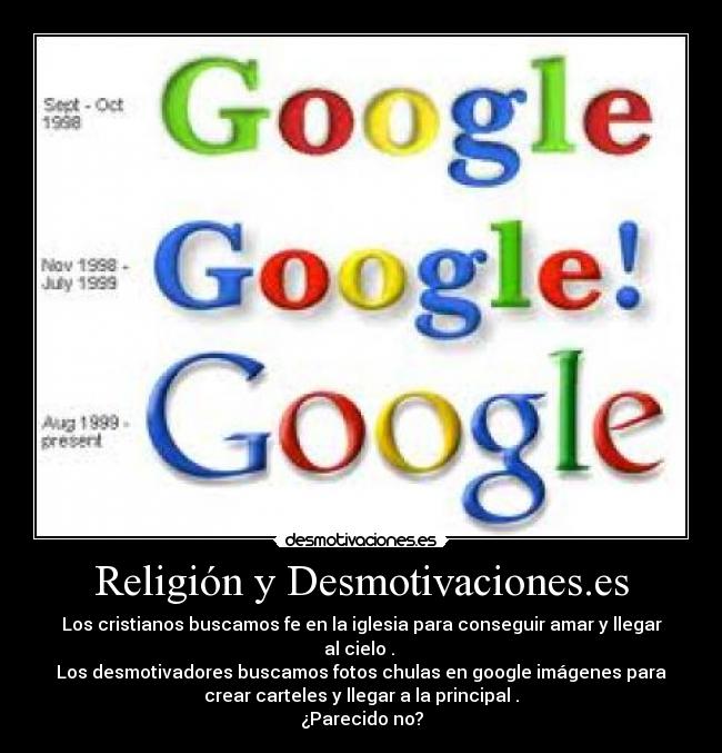 Religión y Desmotivaciones.es - Los cristianos buscamos fe en la iglesia para conseguir amar y llegar
al cielo .
Los desmotivadores buscamos fotos chulas en google imágenes para
crear carteles y llegar a la principal .
¿Parecido no?