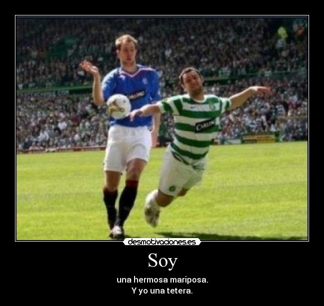 Soy - una hermosa mariposa.
Y yo una tetera.