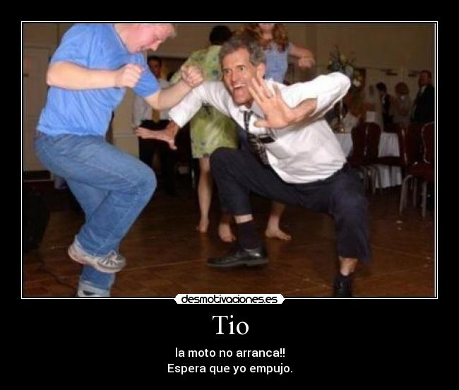 Tio - la moto no arranca!!
Espera que yo empujo.