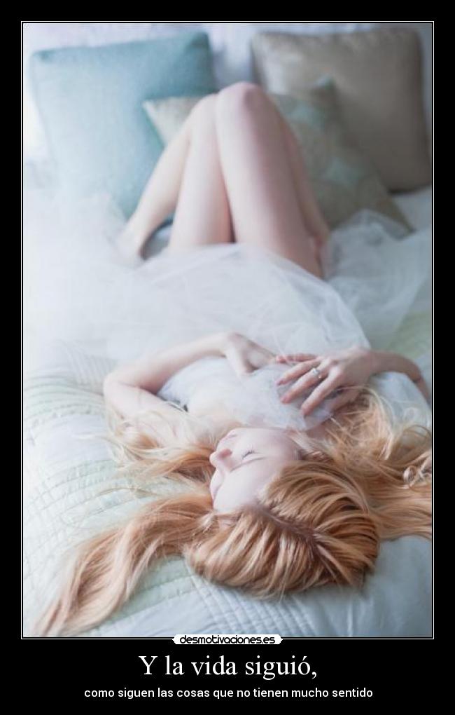 Y la vida siguió, - como siguen las cosas que no tienen mucho sentido