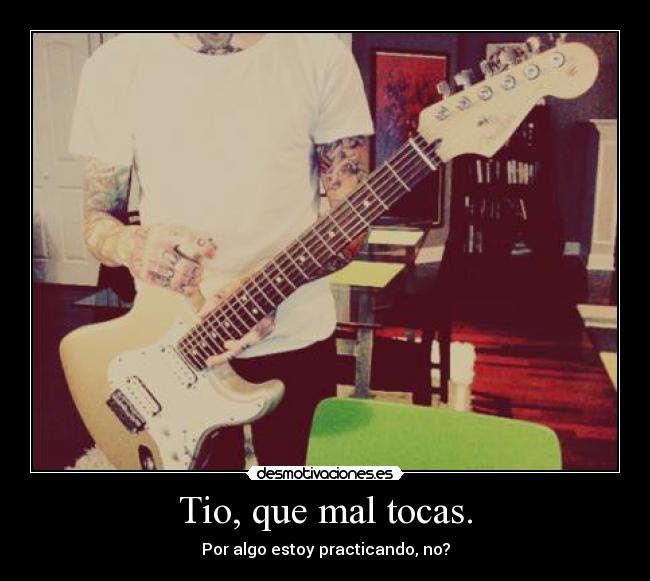 Tio, que mal tocas. -