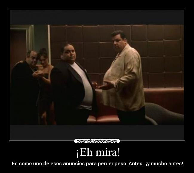¡Eh mira! - Es como uno de esos anuncios para perder peso. Antes...¡y mucho antes!
