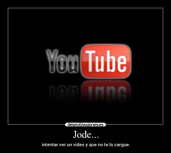 Jode... - intentar ver un vídeo y que no te lo cargue.