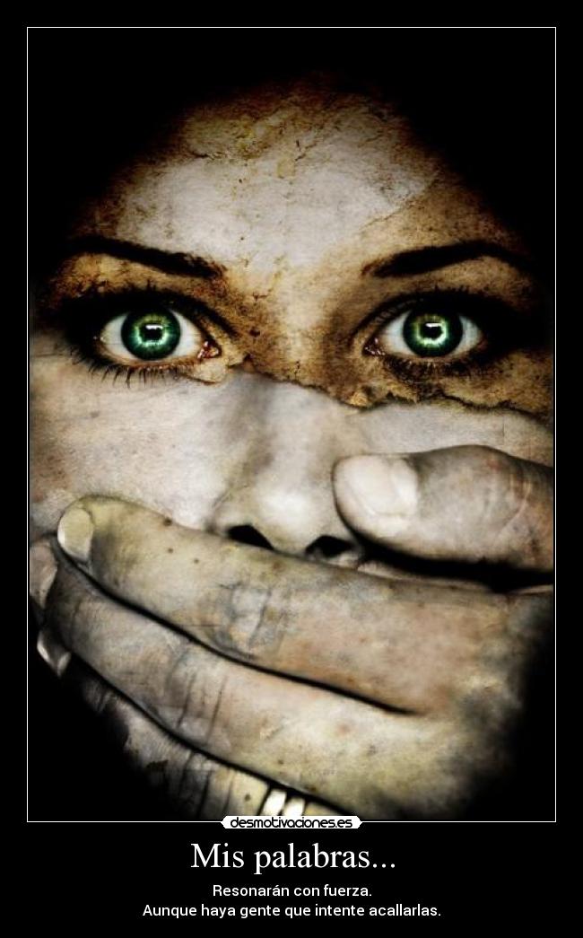 Mis palabras... - Resonarán con fuerza.
Aunque haya gente que intente acallarlas.