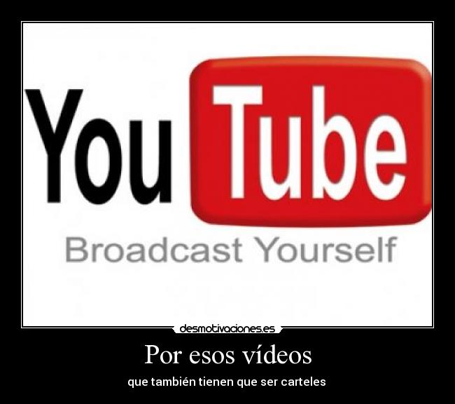 Por esos vídeos - que también tienen que ser carteles