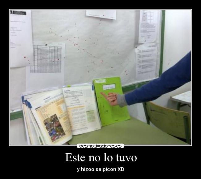 Este no lo tuvo - y hizoo salpicon XD