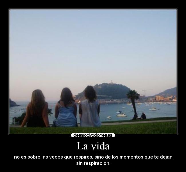 La vida - no es sobre las veces que respires, sino de los momentos que te dejan
sin respiracion.