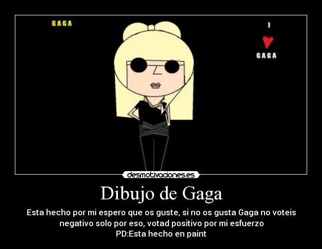 Dibujo de Gaga - Esta hecho por mi espero que os guste, si no os gusta Gaga no voteis
negativo solo por eso, votad positivo por mi esfuerzo
PD:Esta hecho en paint