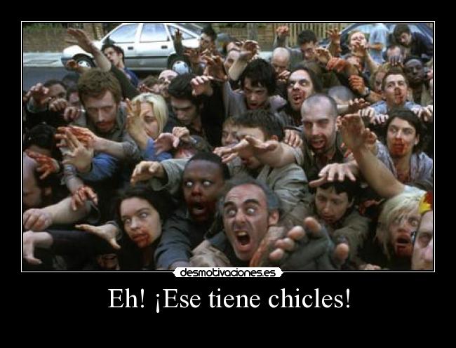 Eh! ¡Ese tiene chicles! -