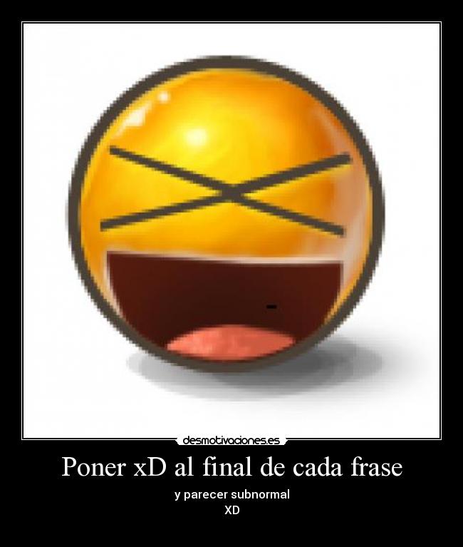 Poner xD al final de cada frase - y parecer subnormal
XD
