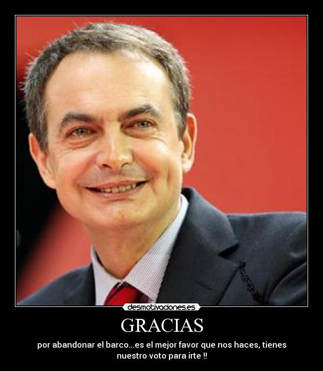 GRACIAS - por abandonar el barco...es el mejor favor que nos haces, tienes
nuestro voto para irte !!