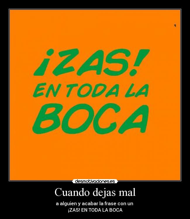 Cuando dejas mal - a alguien y acabar la frase con un 
¡ZAS! EN TODA LA BOCA