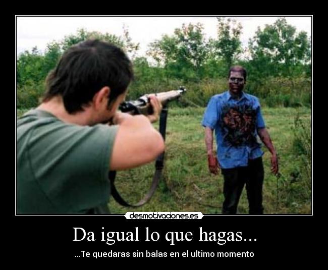 Da igual lo que hagas... -