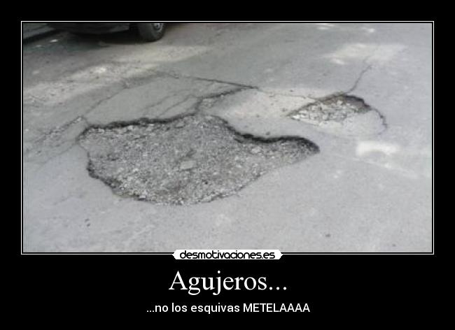 Agujeros... - ...no los esquivas METELAAAA