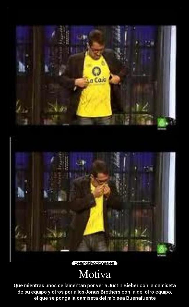 Motiva - Que mientras unos se lamentan por ver a Justin Bieber con la camiseta
de su equipo y otros por a los Jonas Brothers con la del otro equipo,
el que se ponga la camiseta del mío sea Buenafuente
