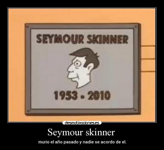 Seymour skinner - murio el año pasado y nadie se acordo de el.