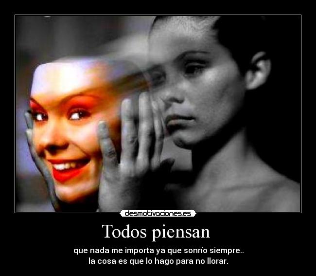 Todos piensan  - que nada me importa ya que sonrío siempre..
la cosa es que lo hago para no llorar.