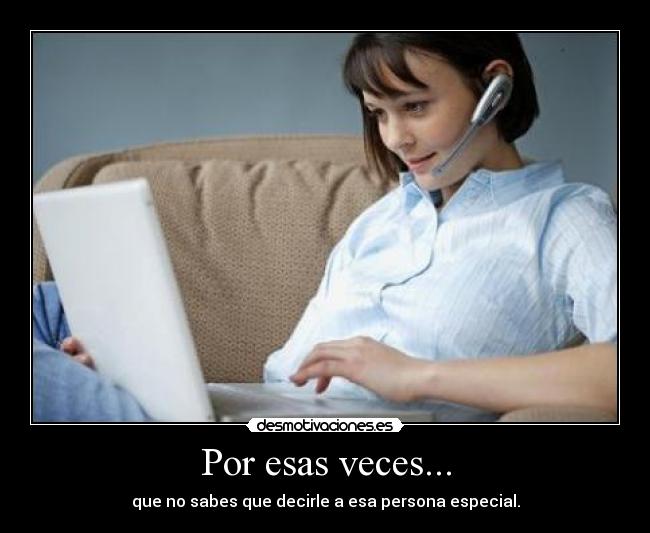 Por esas veces... - que no sabes que decirle a esa persona especial.