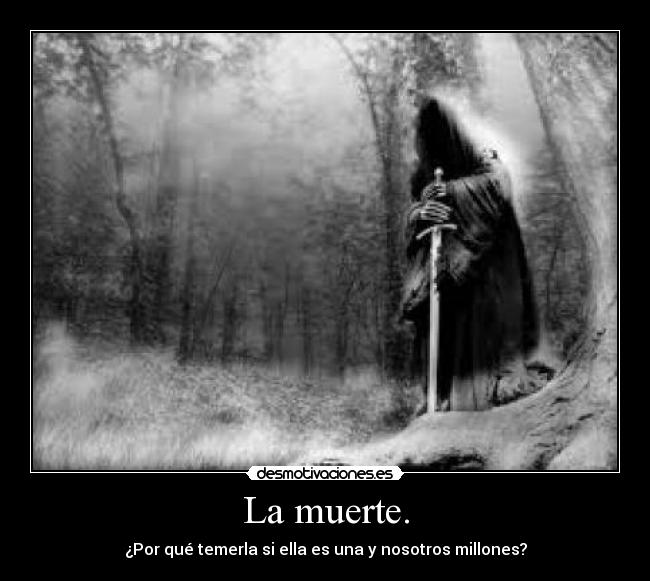 La muerte. - ¿Por qué temerla si ella es una y nosotros millones?