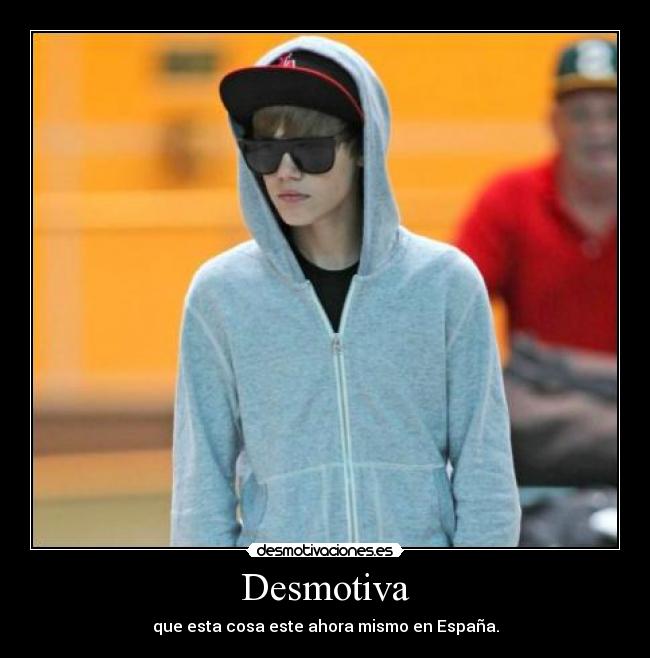 Desmotiva - que esta cosa este ahora mismo en España.