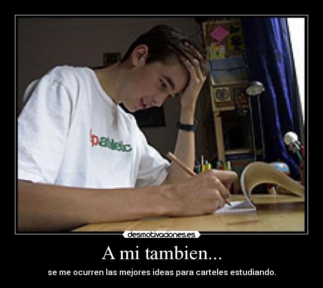 A mi tambien... - se me ocurren las mejores ideas para carteles estudiando.