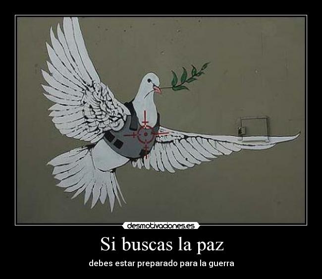 Si buscas la paz - debes estar preparado para la guerra