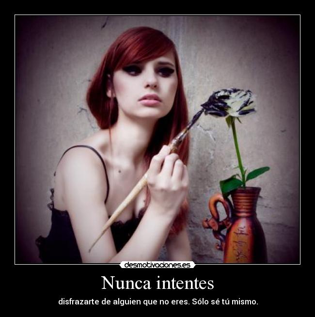 Nunca intentes - disfrazarte de alguien que no eres. Sólo sé tú mismo.