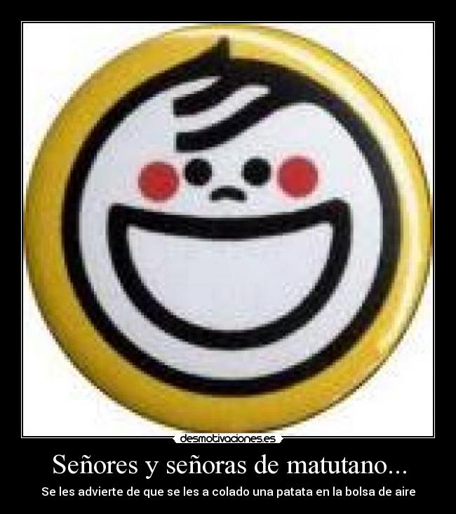 Señores y señoras de matutano... -