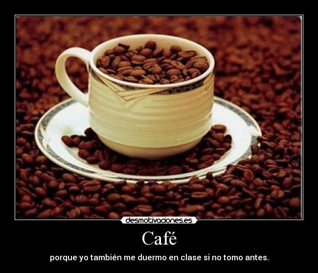 Café - porque yo también me duermo en clase si no tomo antes.